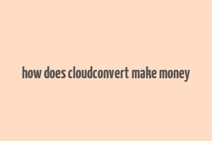 how does cloudconvert make money