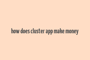 how does cluster app make money