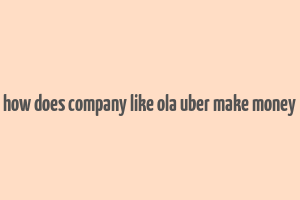 how does company like ola uber make money