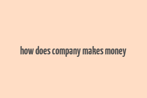 how does company makes money