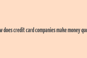 how does credit card companies make money quora