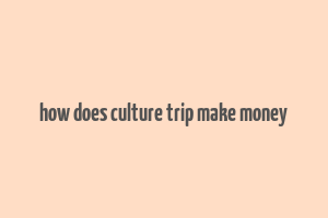 how does culture trip make money