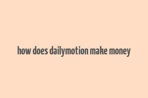 how does dailymotion make money