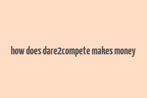 how does dare2compete makes money