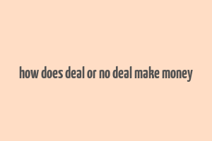 how does deal or no deal make money