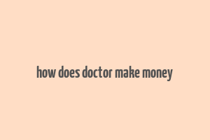 how does doctor make money