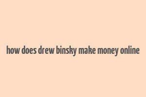 how does drew binsky make money online