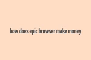 how does epic browser make money