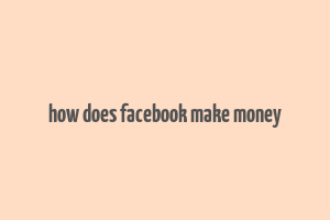 how does facebook make money