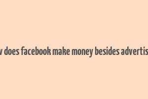 how does facebook make money besides advertising