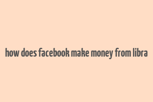 how does facebook make money from libra