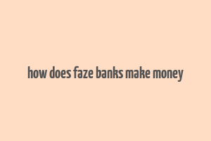 how does faze banks make money