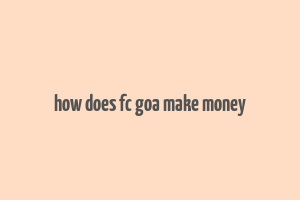 how does fc goa make money