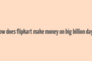 how does flipkart make money on big billion days