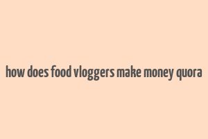 how does food vloggers make money quora