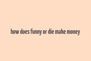 how does funny or die make money