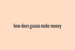 how does gaana make money