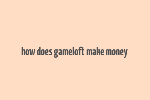 how does gameloft make money