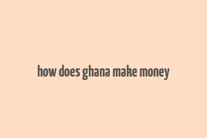 how does ghana make money