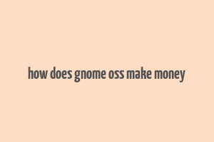 how does gnome oss make money