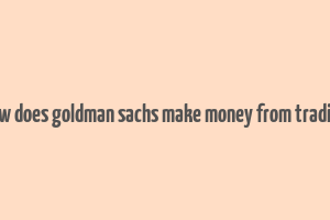 how does goldman sachs make money from trading