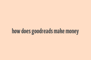 how does goodreads make money