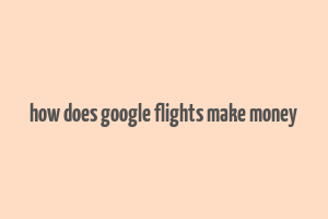 how does google flights make money