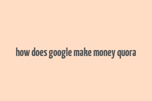 how does google make money quora