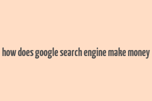 how does google search engine make money