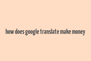 how does google translate make money