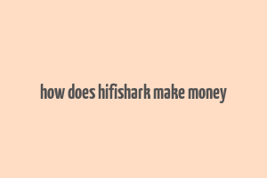 how does hifishark make money