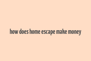 how does home escape make money