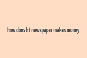 how does ht newspaper makes money