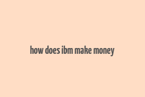 how does ibm make money