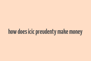 how does icic preudenty make money