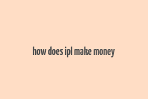 how does ipl make money