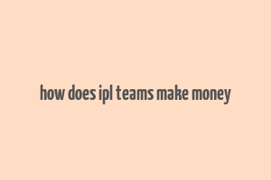 how does ipl teams make money