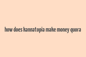 how does kannatopia make money quora