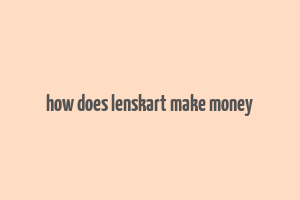 how does lenskart make money