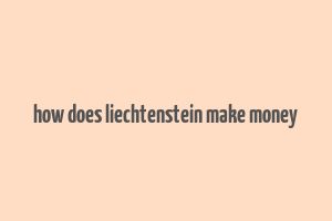 how does liechtenstein make money