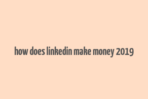 how does linkedin make money 2019