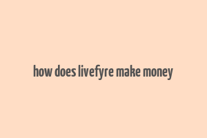 how does livefyre make money