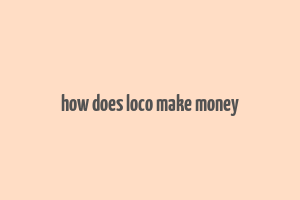 how does loco make money