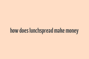 how does lunchspread make money