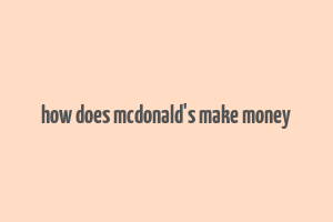 how does mcdonald's make money