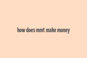 how does mmt make money