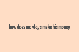 how does mo vlogs make his money