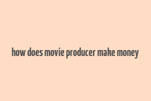 how does movie producer make money