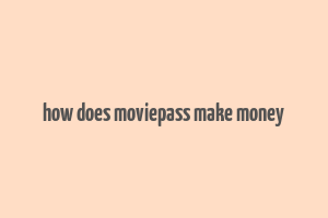 how does moviepass make money