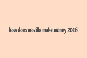 how does mozilla make money 2016